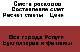 Смета расходов. Составление смет. Расчет сметы › Цена ­ 500 - Все города Услуги » Бухгалтерия и финансы   . Адыгея респ.,Майкоп г.